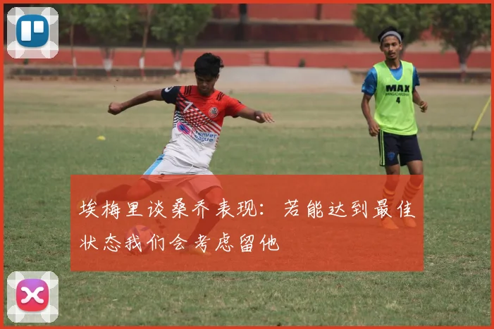 埃梅里谈桑乔表现：若能达到最佳状态我们会考虑留他