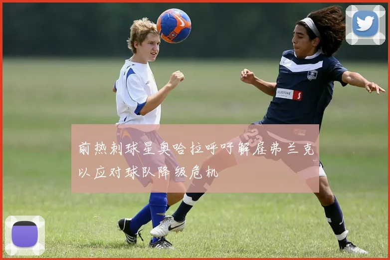 前热刺球星奥哈拉呼吁解雇弗兰克以应对球队降级危机